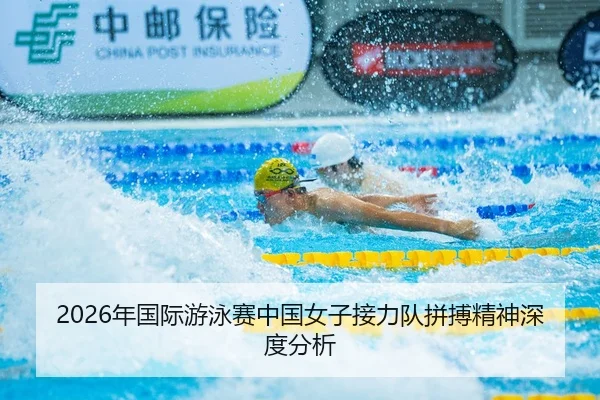 2026年国际游泳赛中国女子接力队拼搏精神深度分析