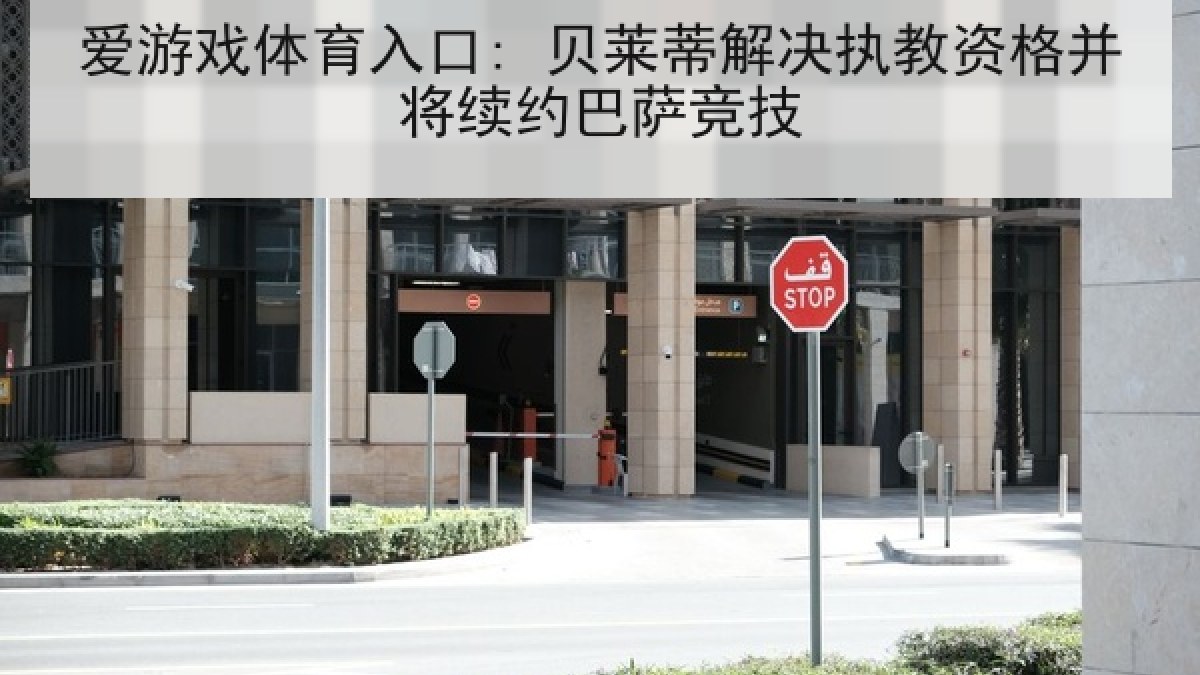 爱游戏体育入口: 贝莱蒂解决执教资格并将续约巴萨竞技
