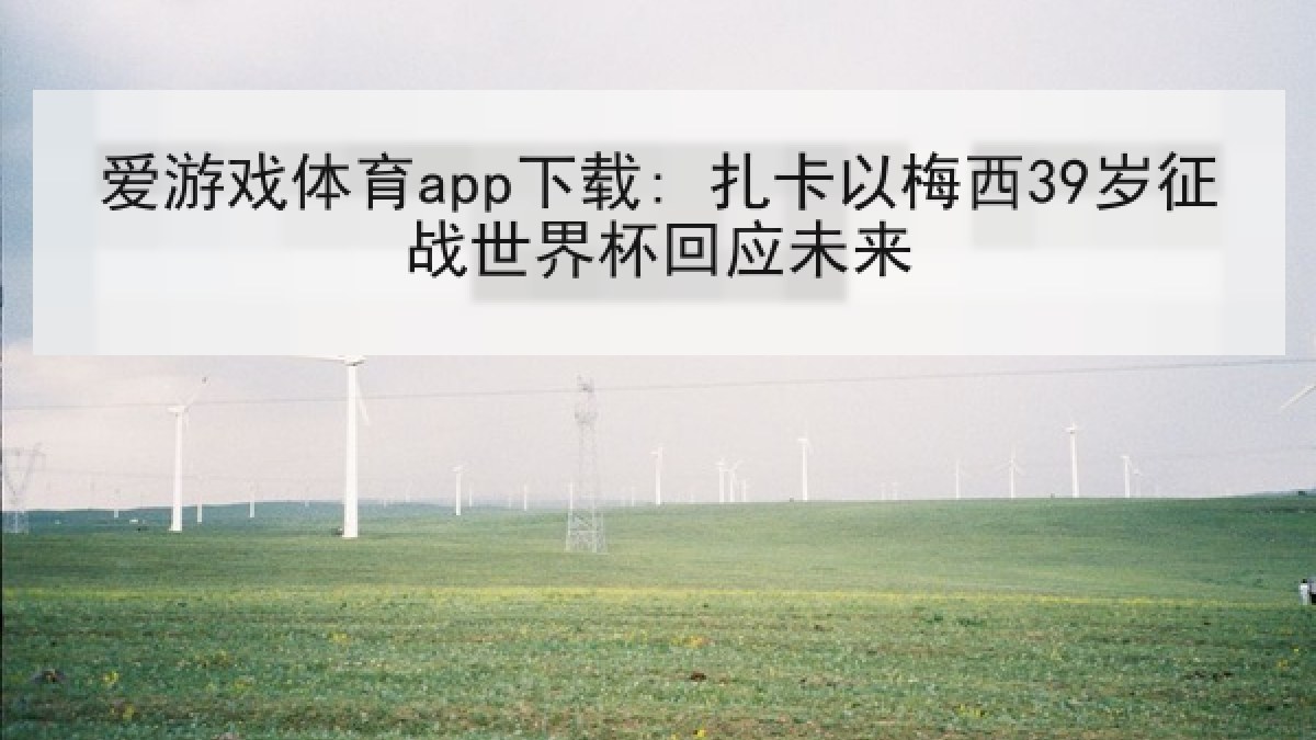 爱游戏体育app下载: 扎卡以梅西39岁征战世界杯回应未来